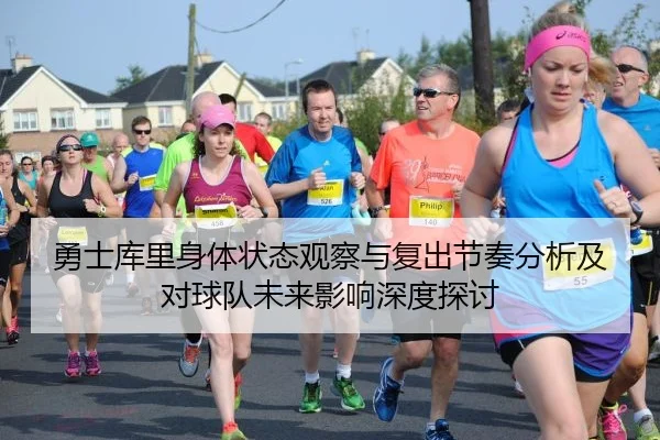 勇士库里身体状态观察与复出节奏分析及对球队未来影响深度探讨
