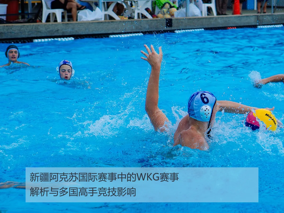 新疆阿克苏国际赛事中的WKG赛事解析与多国高手竞技影响